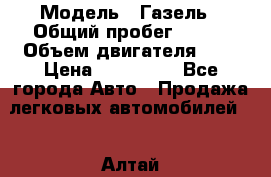  › Модель ­ Газель › Общий пробег ­ 150 › Объем двигателя ­ 3 › Цена ­ 200 000 - Все города Авто » Продажа легковых автомобилей   . Алтай респ.,Горно-Алтайск г.